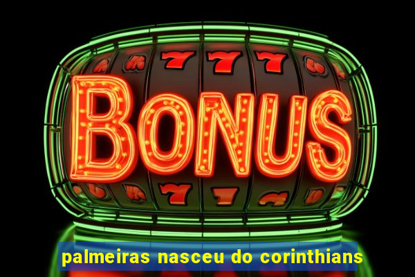 palmeiras nasceu do corinthians